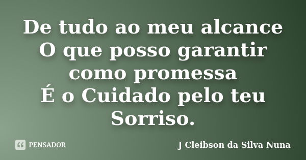 De tudo ao meu alcance O que posso garantir como promessa É o Cuidado pelo teu Sorriso.... Frase de J Cleibson da Silva Nuna.