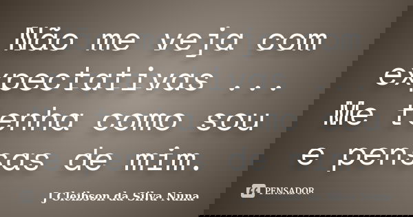 Não me veja com expectativas ... Me tenha como sou e pensas de mim.... Frase de J Cleibson da Silva Nuna.