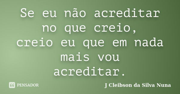 Se eu não acreditar no que creio, creio eu que em nada mais vou acreditar.... Frase de J Cleibson da Silva Nuna.