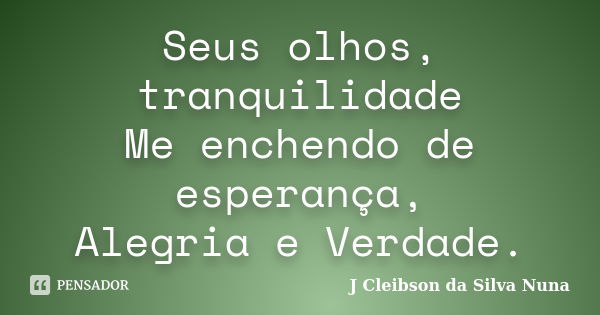 Seus olhos, tranquilidade Me enchendo de esperança, Alegria e Verdade.... Frase de J Cleibson da Silva Nuna.