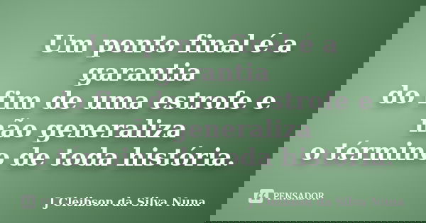 Um ponto final é a garantia do fim de uma estrofe e não generaliza o término de toda história.... Frase de J Cleibson da Silva Nuna.