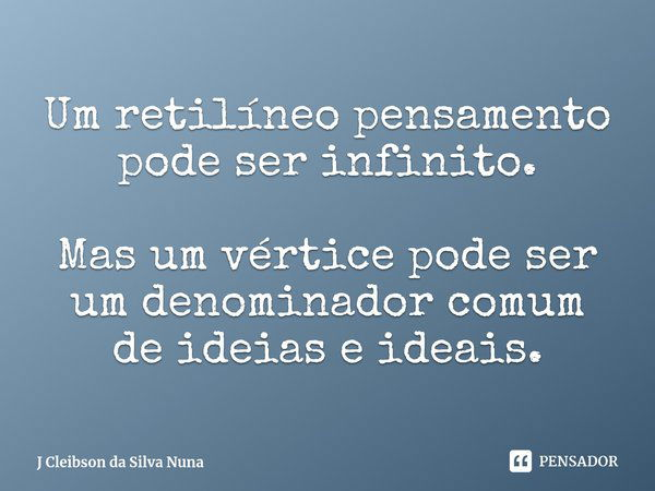 ⁠Um retilíneo pensamento
pode ser infinito. Mas um vértice pode ser
um denominador comum
de ideias e ideais.... Frase de J Cleibson da Silva Nuna.
