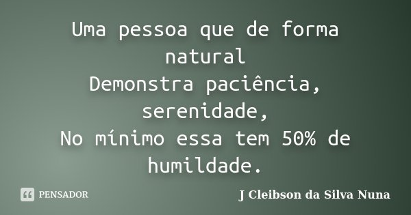 Uma pessoa que de forma natural Demonstra paciência, serenidade, No mínimo essa tem 50% de humildade.... Frase de J Cleibson da Silva Nuna.