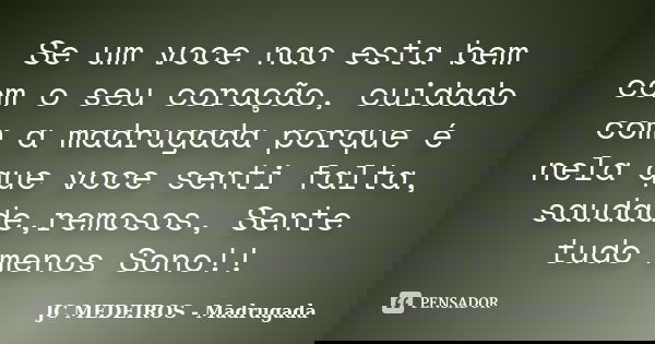Se um voce nao esta bem com o seu coração, cuidado com a madrugada porque é nela que voce senti falta, saudade,remosos, Sente tudo menos Sono!!... Frase de JC MEDEIROS - Madrugada.