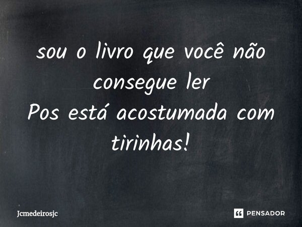 ⁠sou o livro que você não consegue ler Pos está acostumada com tirinhas!... Frase de Jcmedeirosjc.