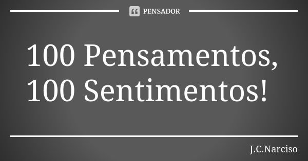 100 Pensamentos, 100 Sentimentos!... Frase de J.C.Narciso.