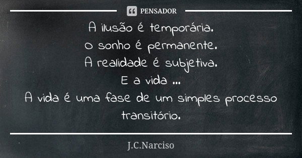 A ilusão é temporária. O sonho é permanente. A realidade é subjetiva. E a vida ... A vida é uma fase de um simples processo transitório.... Frase de J.C.Narciso.