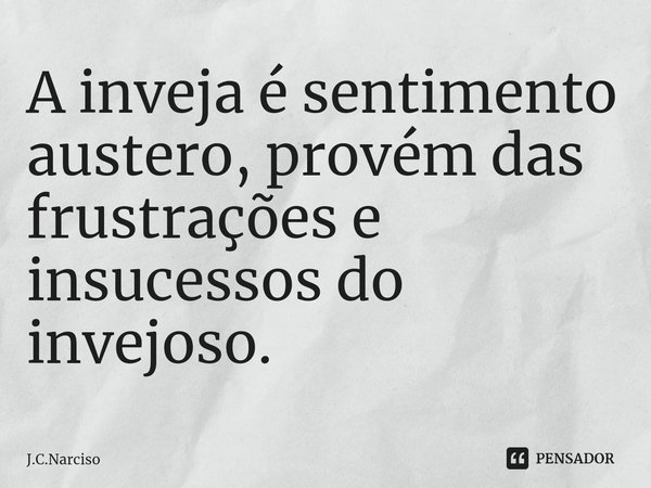 ⁠A inveja é sentimento austero, provém das frustrações e insucessos do invejoso.... Frase de J.C.Narciso.