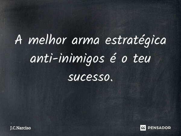 ⁠A melhor arma estratégica anti-inimigos é o teu sucesso.... Frase de J.C.Narciso.
