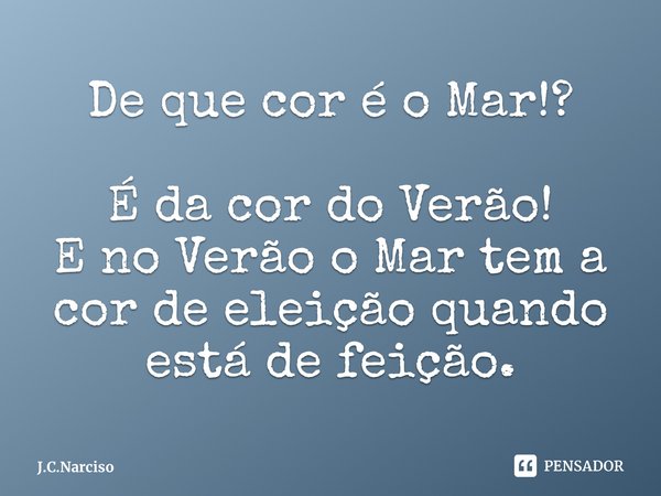 ⁠De que cor é o Mar!? É da cor do Verão!
E no Verão o Mar tem a cor de eleição quando está de feição.... Frase de J.C.Narciso.