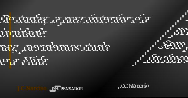 De todas, a paz interior é a prioridade. Sem paz, perdemos tudo. Inclusive a Vida.... Frase de J.C.Narciso.