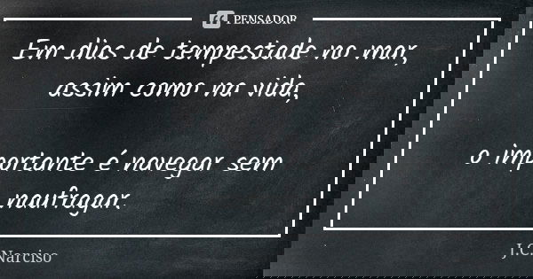Em dias de tempestade no mar, assim como na vida, o importante é navegar sem naufragar.... Frase de J.C.Narciso.
