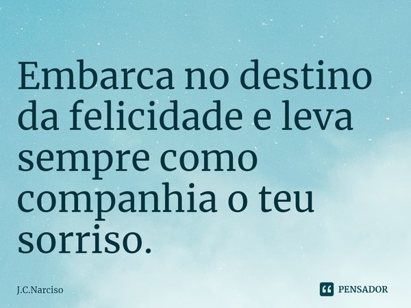 ⁠Embarca no destino da felicidade e leva sempre como companhia o teu sorriso.... Frase de J.C.Narciso.