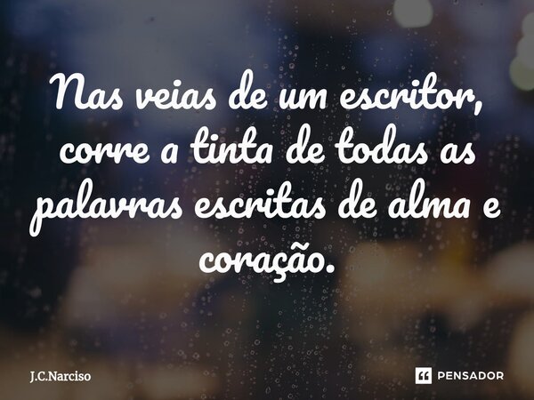 ⁠Nas veias de um escritor, corre a tinta de todas as palavras escritas de alma e coração.... Frase de J.C.Narciso.