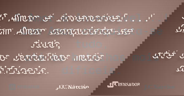 O Amor é invencível...! Com Amor conquista-se tudo, até as batalhas mais difíceis.... Frase de J.C.Narciso.