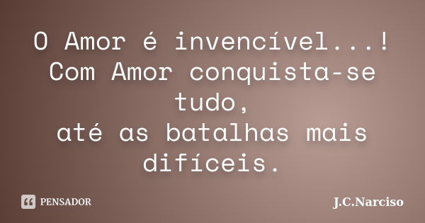 O Amor é invencível...! Com Amor conquista-se tudo, até as batalhas mais difíceis.... Frase de J.C.Narciso.