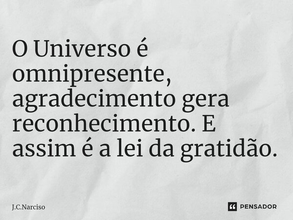 ⁠O Universo é omnipresente, agradecimento gera reconhecimento. E assim é a lei da gratidão.... Frase de J.C.Narciso.