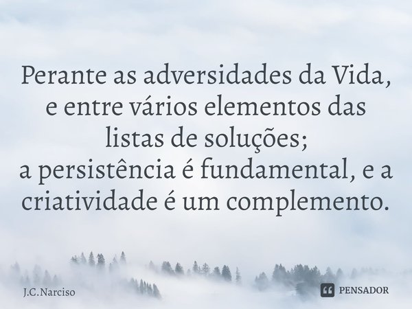 Perante as adversidades da Vida, e entrevários elementos das listas de soluções;
a persistência é fundamental, e a criatividade é um complemento.... Frase de J.C.Narciso.