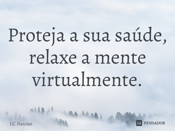 ⁠Proteja a sua saúde, relaxe a mente virtualmente.... Frase de J.C.Narciso.