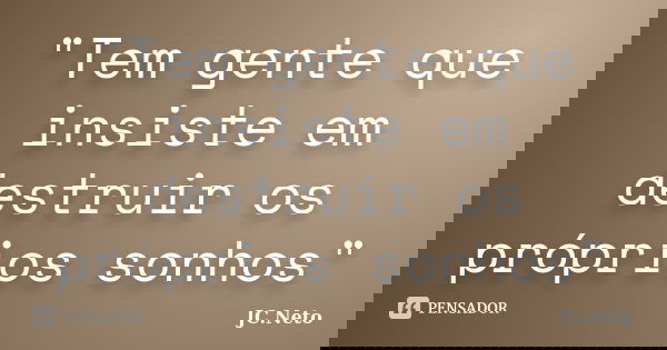 "Tem gente que insiste em destruir os próprios sonhos"... Frase de JC.Neto.