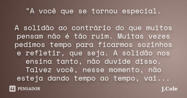 ‎"A você que se tornou especial. A solidão ao contrário do que muitos pensam não é tão ruim. Muitas vezes pedimos tempo para ficarmos sozinhos e refl... Frase de J.Cole.