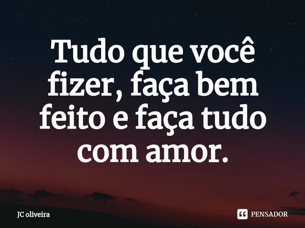 ⁠Tudo que você fizer, faça bem feito e faça tudo com amor.... Frase de JC oliveira.