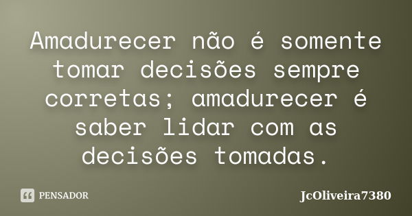 Amadurecer não é somente tomar decisões sempre corretas; amadurecer é saber lidar com as decisões tomadas.... Frase de JcOliveira7380.