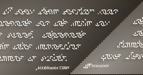 O seu bem estar nao depende so de mim ou de você, depende também das maneira que levamos a vida.... Frase de JcOliveira7380.