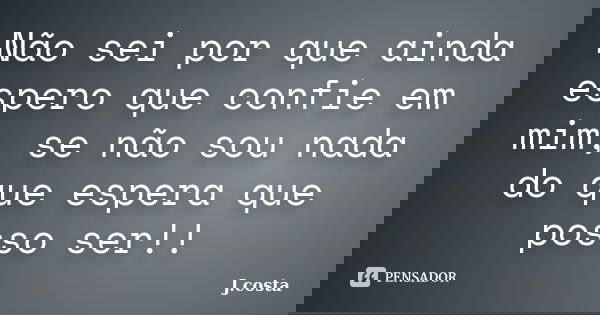 Não sei por que ainda espero que confie em mim, se não sou nada do que espera que posso ser!!... Frase de J.costa.