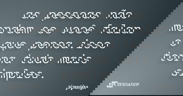 as pessoas não mordem se você falar o que pensa.isso torna tudo mais simples.... Frase de jcpulga.