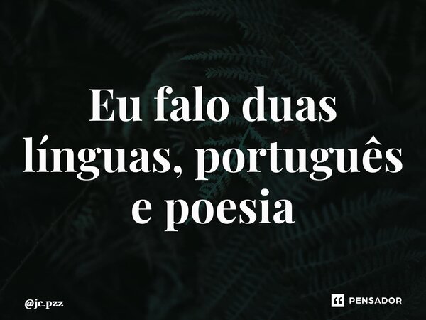 ⁠Eu falo duas línguas, português e poesia... Frase de jc.pzz.