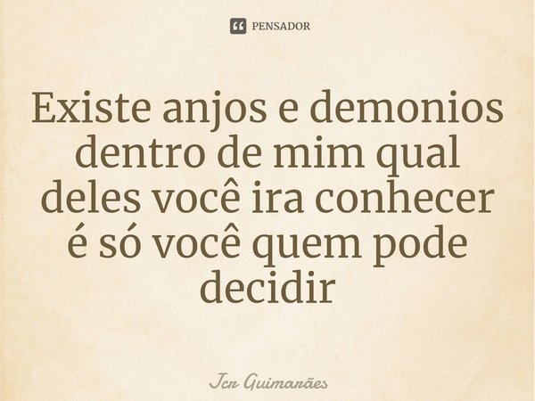⁠Existe anjos e demonios dentro de mim qual deles você ira conhecer é só você quem pode decidir... Frase de Jcr Guimarães.