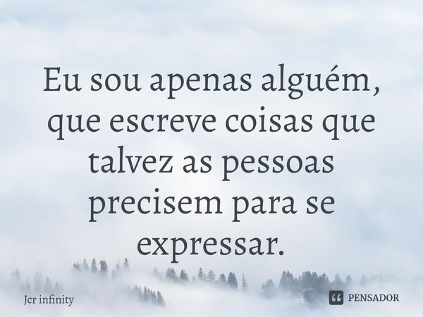 ⁠Eu sou apenas alguém, que escreve coisas que talvez as pessoas precisem para se expressar.... Frase de Jcr infinity.