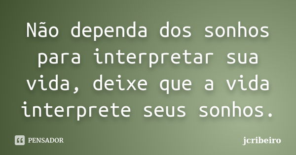 Não dependa dos sonhos para interpretar sua vida, deixe que a vida interprete seus sonhos.... Frase de jcribeiro.