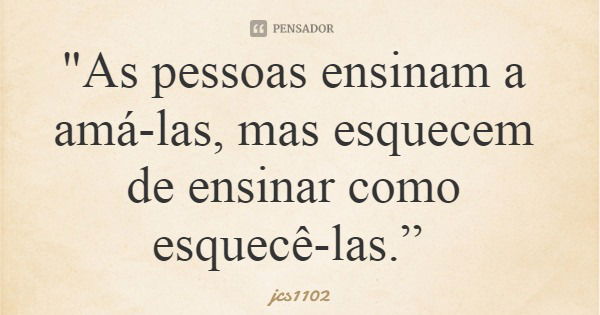 "As pessoas ensinam a amá-las, mas esquecem de ensinar como esquecê-las.”... Frase de jcs1102.