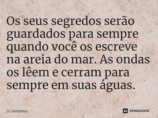 ⁠⁠Os seus segredos serão guardados para sempre quando você os escreve na areia do mar. As ondas os lêem e cerram para sempre em suas águas.... Frase de J.C.Santanna.