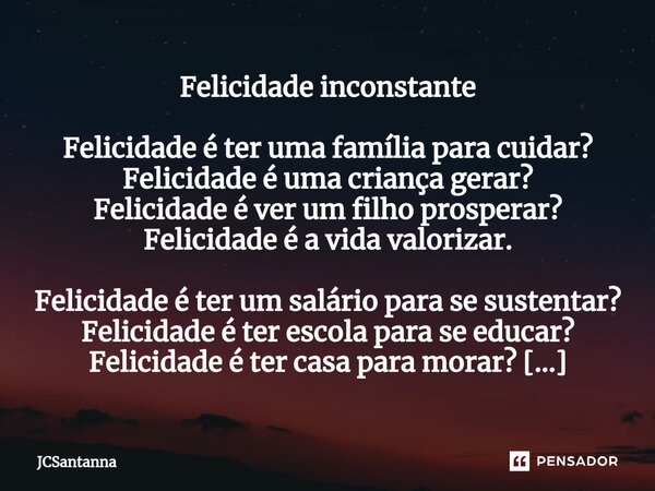 ⁠Felicidade inconstante Felicidade é ter uma família para cuidar? Felicidade é uma criança gerar? Felicidade é ver um filho prosperar? Felicidade é a vida valor... Frase de JCSantanna.