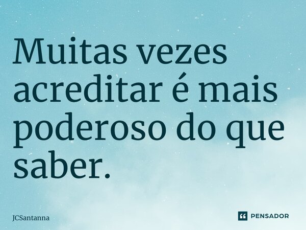 ⁠Muitas vezes acreditar é mais poderoso do que saber.... Frase de JCSantanna.