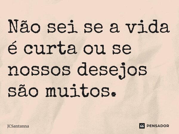 ⁠Não sei se a vida é curta ou se nossos desejos são muitos.... Frase de JCSantanna.