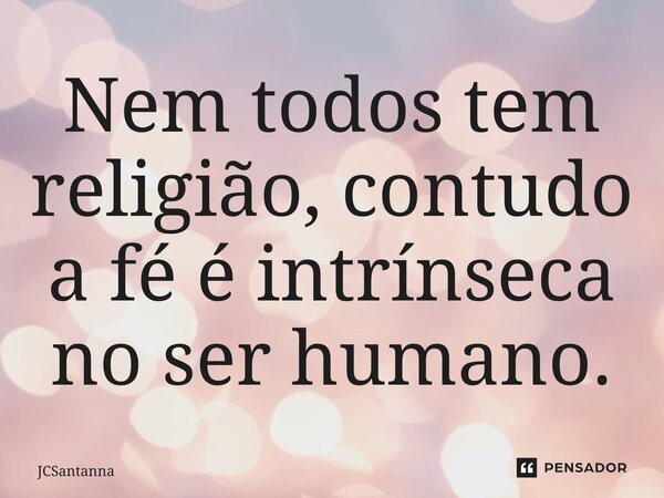 ⁠Nem todos tem religião, contudo a fé é intrínseca no ser humano.... Frase de JCSantanna.