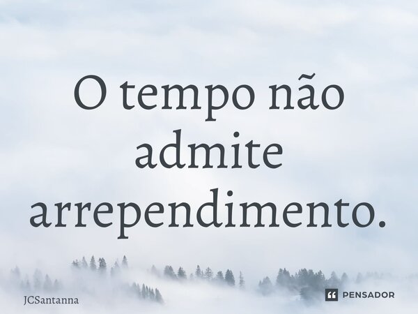 ⁠O tempo não admite arrependimento.... Frase de JCSantanna.