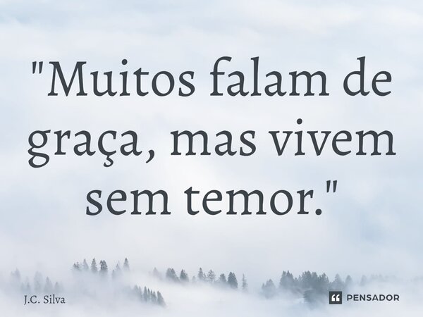"Muitos falam de graça, mas vivem sem temor."⁠... Frase de J.C. Silva.