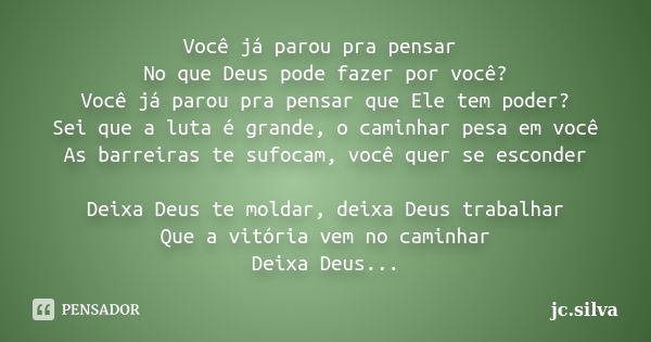 Você já parou pra pensar No que Deus pode fazer por você? Você já parou pra pensar que Ele tem poder? Sei que a luta é grande, o caminhar pesa em você As barrei... Frase de jc.silva.