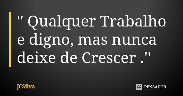 '' Qualquer Trabalho e digno, mas nunca deixe de Crescer .''... Frase de JCSilva.