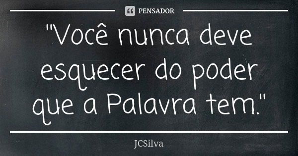 ''Você nunca deve esquecer do poder que a Palavra tem.''... Frase de JCSilva.