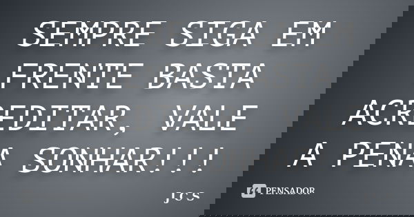 SEMPRE SIGA EM FRENTE BASTA ACREDITAR, VALE A PENA SONHAR!!!... Frase de J C S.