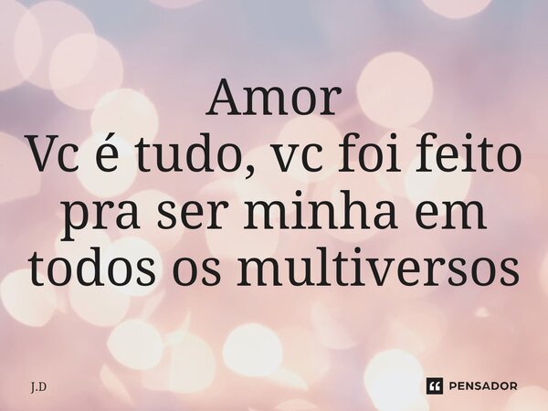 ⁠Amor Vc é tudo, vc foi feito pra ser minha em todos os multiversos... Frase de J.D.