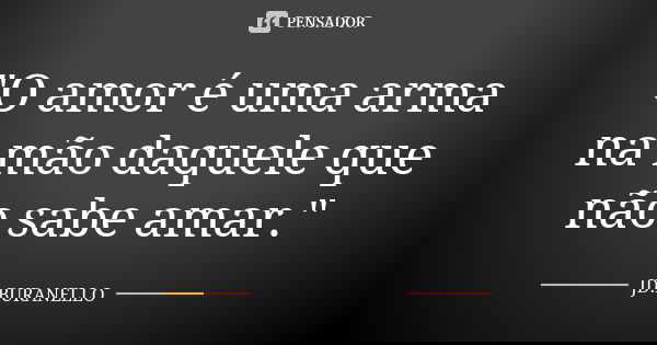 "O amor é uma arma na mão daquele que não sabe amar."... Frase de JD.BURANELLO.