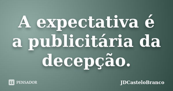 A expectativa é a publicitária da decepção.... Frase de JDCasteloBranco.