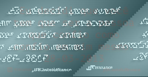 Eu decidi que você tem que ser a pessoa que confio como confio em mim mesmo. 28-03-2013... Frase de JDCasteloBranco.